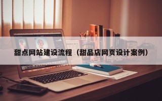 邵阳甜点网站建设流程（甜品店网页设计案例）