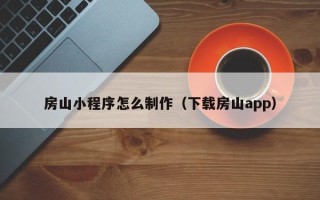 邵阳房山小程序怎么制作（下载房山app）