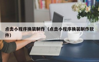邵阳点击小程序换装制作（点击小程序换装制作软件）