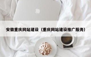 邵阳安徽重庆网站建设（重庆网站建设推广服务）