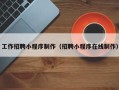 邵阳工作招聘小程序制作（招聘小程序在线制作）