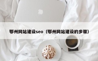 邵阳鄂州网站建设seo（鄂州网站建设的步骤）