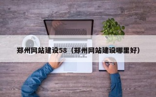 邵阳郑州网站建设58（郑州网站建设哪里好）