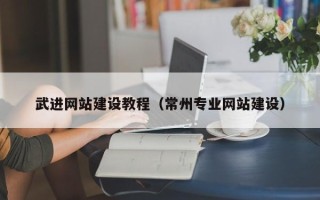 邵阳武进网站建设教程（常州专业网站建设）