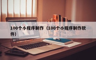 邵阳100个小程序制作（100个小程序制作软件）