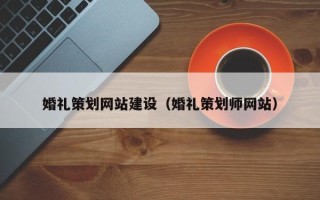 邵阳婚礼策划网站建设（婚礼策划师网站）
