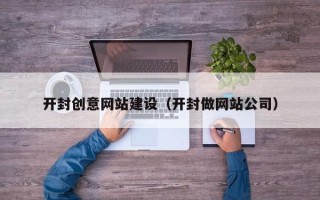 邵阳开封创意网站建设（开封做网站公司）